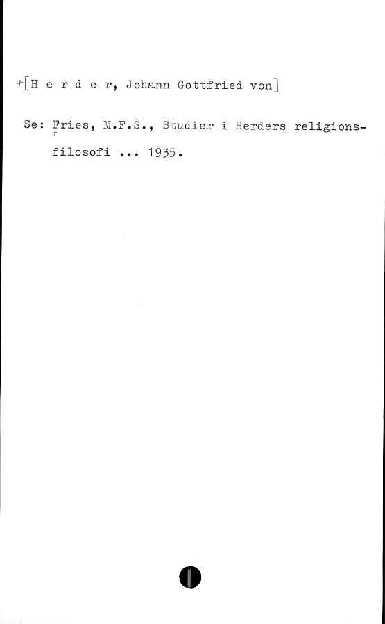  ﻿+[herder, Johann Gottfried von]
Se: Fries, M.F.S., Studier i Herders religions-
filosofi
• • •
1935