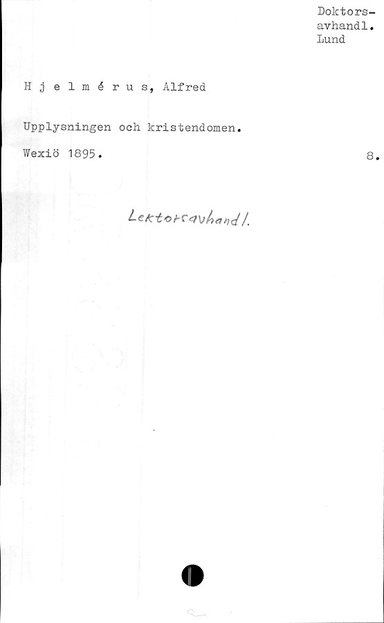  ﻿Doktors-
avhandl.
Lund
H j elmérus, Alfred
Upplysningen ooh kristendomen.
Wexiö 1895.	8.
Let:	L