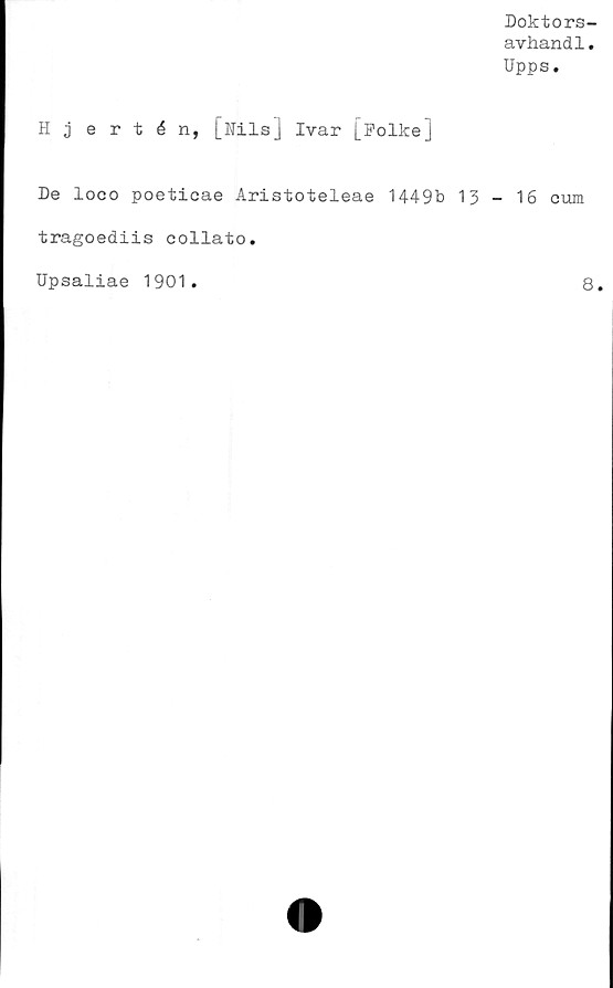  ﻿Doktors-
avhandl.
Upps.
Hjertén, [Nils] Ivar [Folke]
De loco poeticae Aristoteleae 1449b 13-16 cum
tragoediis collato.
Upsaliae 1901
8