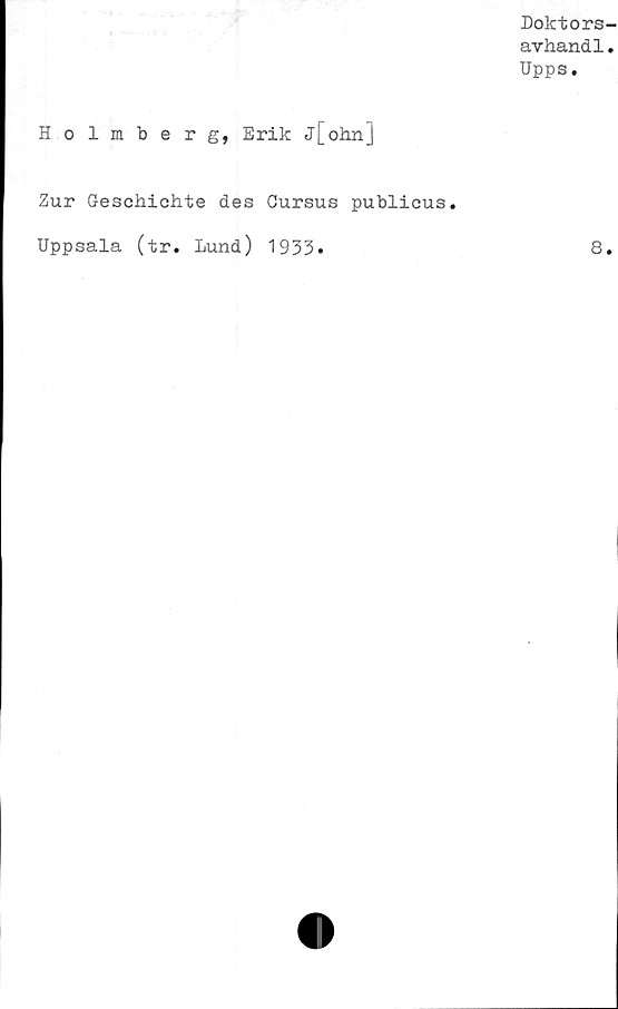  ﻿Holmb
Doktors-
avhandl.
Upps.
r g, Erik j[ohnJ
Zur Geschichte des Gursus publicus
Uppsala (tr. Lund) 1933»
8
