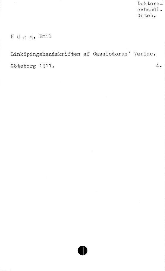  ﻿Doktors
avhand1
Göteb.
Hägg, Emil
Linköpingshandskriften af Cassiodorus' Variae.
Göteborg 1911.	4