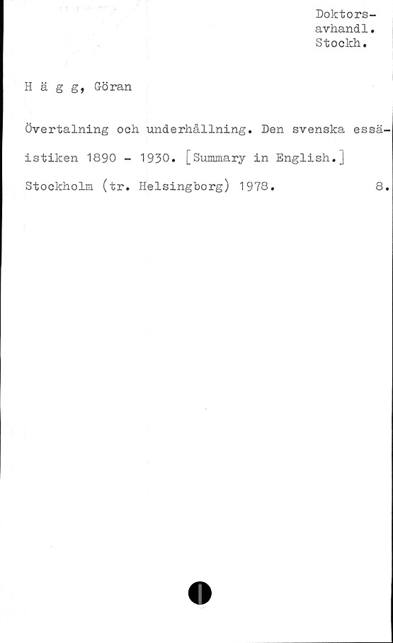  ﻿Doktors-
avhand1.
Stockh.
Hägg, Göran
Övertalning och underhållning. Den svenska essä-
istiken 1890 - 1930. [Summary in English.]
Stockholm (tr. Helsingborg) 1978.	8.
