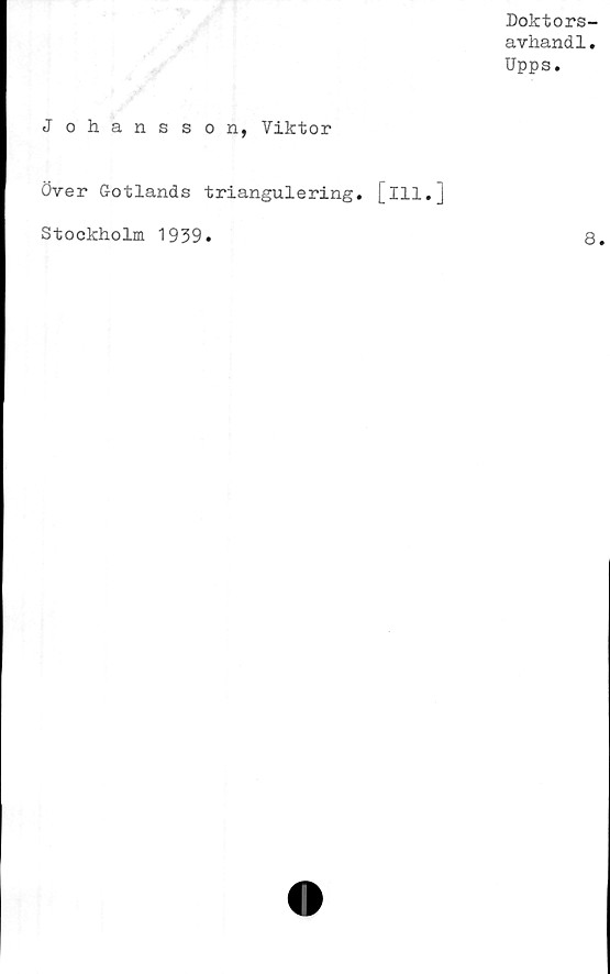  ﻿Doktors-
avhand1.
Upps.
Johansson, Viktor
Över Gotlands triangulering. [ill.J
Stockholm 1939
8
