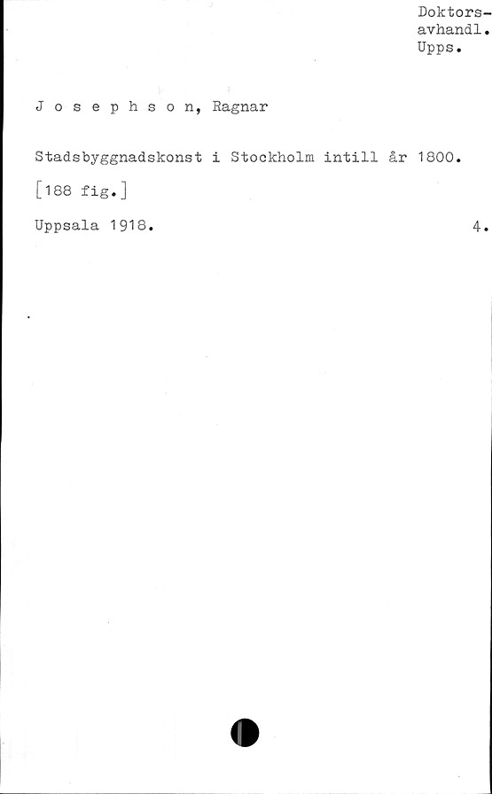  ﻿Doktors
avhand1
Upps.
Josephson, Ragnar
Stadsbyggnadskonst i Stockholm intill år 1800
[188 fig.]
Uppsala 1918.
4