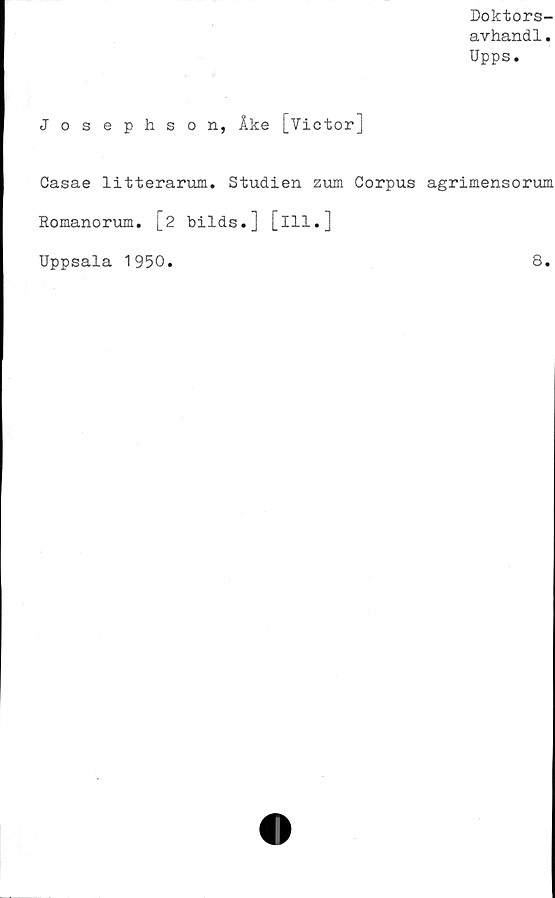 ﻿Doktors-
avhandl.
Upps.
Josephson, Åke [Vietor]
Casae litterarum. Studien zum Corpus agrimensorum
Romanorum. 12 bilds.] [ill.]
Uppsala 1950.
8