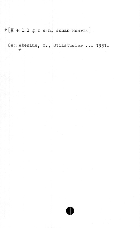  ﻿+■ [Kellgren, Johan Henrik]
Se: Abenius, M.,
+
Stilstudier .
. 1931.
