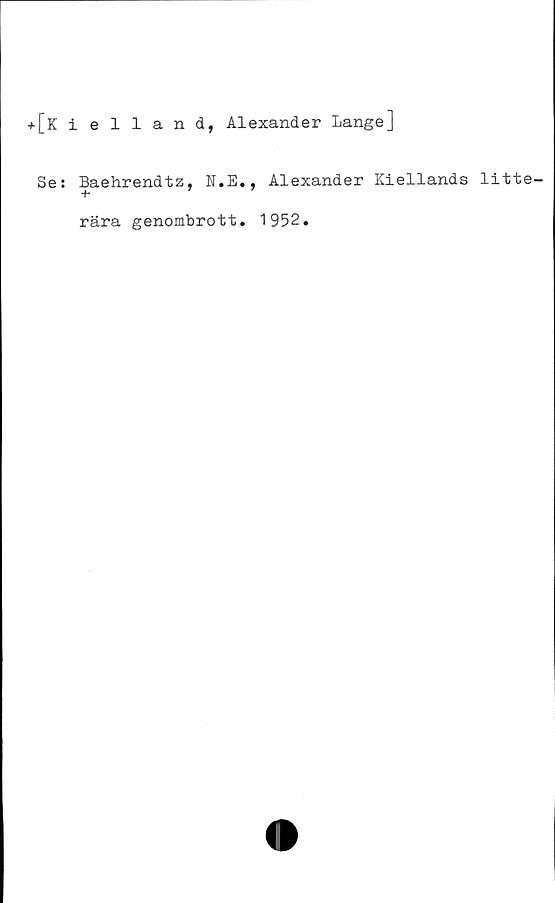  ﻿+[Kielland, Alexander Lange]
Se: Baehrendtz, N.E., Alexander Kiellands litte-
+
rära genombrott. 1952.