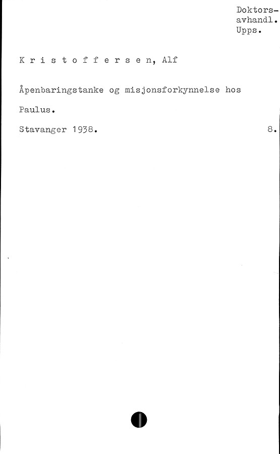  ﻿Doktors-
avhandl.
Upps.
Kristoffersen, Alf
Åpenbaringstanke og misjonsforkynnelse hos
Paulus.
Stavanger 1938
8