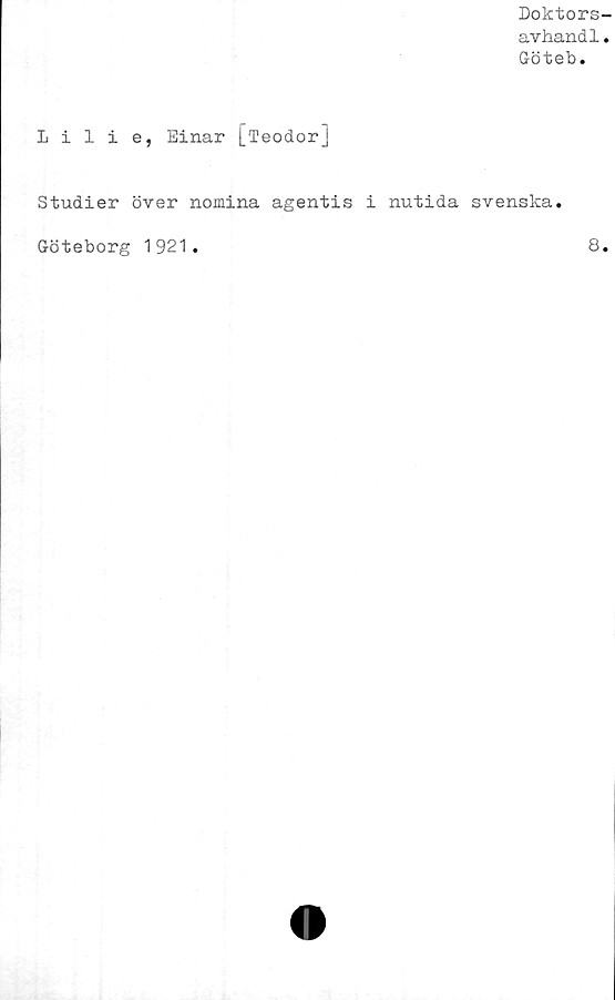  ﻿Doktors-
avhand1.
Göteb.
Lilie, Einar [Teodor]
Studier över nomina agentis i nutida svenska.
Göteborg 1921
8