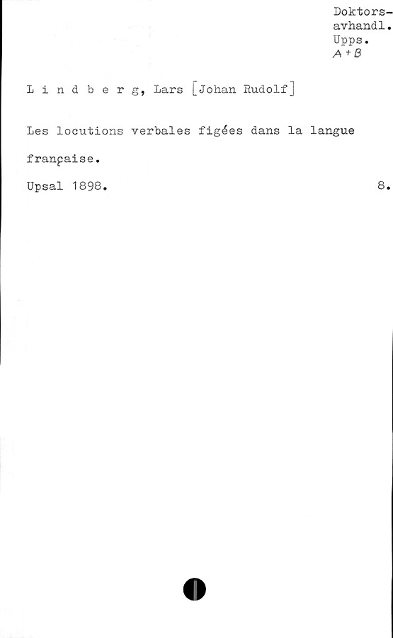  ﻿Doktors-
avhandl.
Upps.
Ai- B
Lindberg, Lars [Johan Rudolf]
Les locutions verbales figées dans la langue
franpaise.
Upsal 1898
8