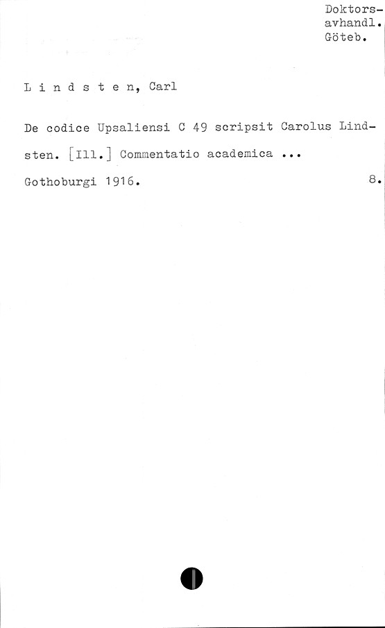  ﻿Doktors-
avhandl.
Göteb.
Lindsten, Carl
De codice Upsaliensi C 49 scripsit Carolus Lind-
sten. [ill.] Commentatio academica ...
Gothoburgi 1916
8