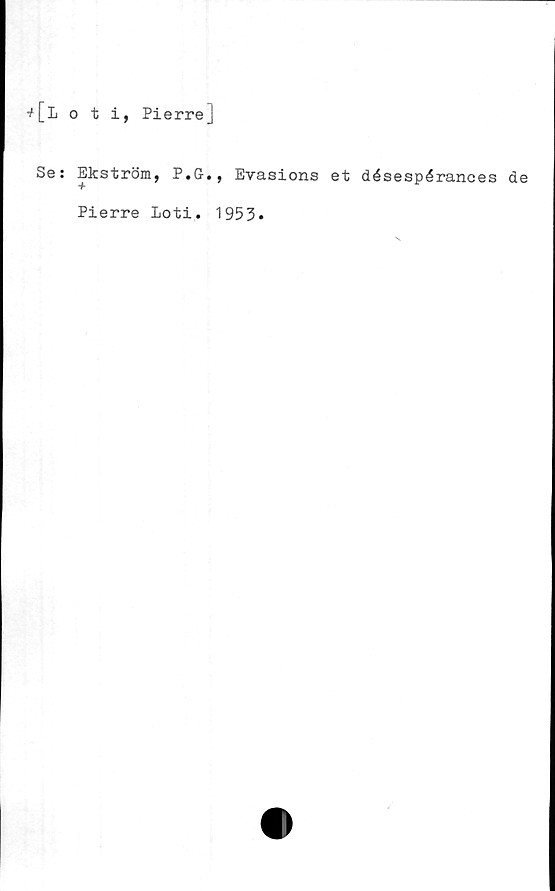  ﻿+[Loti, Pierrej
Se:
Ekström,
P.G., Evasions et désespérances de
Pierre Loti. 1953