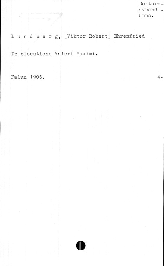  ﻿Doktors
avhand1
Upps.
Lundberg, [Viktor Robert] Ehrenfried
De elocutione Valeri Maximi.
1
Falun 1906
4