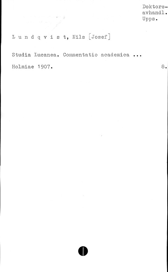  ﻿Doktors-
avhand1.
Upps.
Lundqvist, Nils [Josef]
Studia Lucanea. Cornmentatio academica ...
Holmiae 1907
8