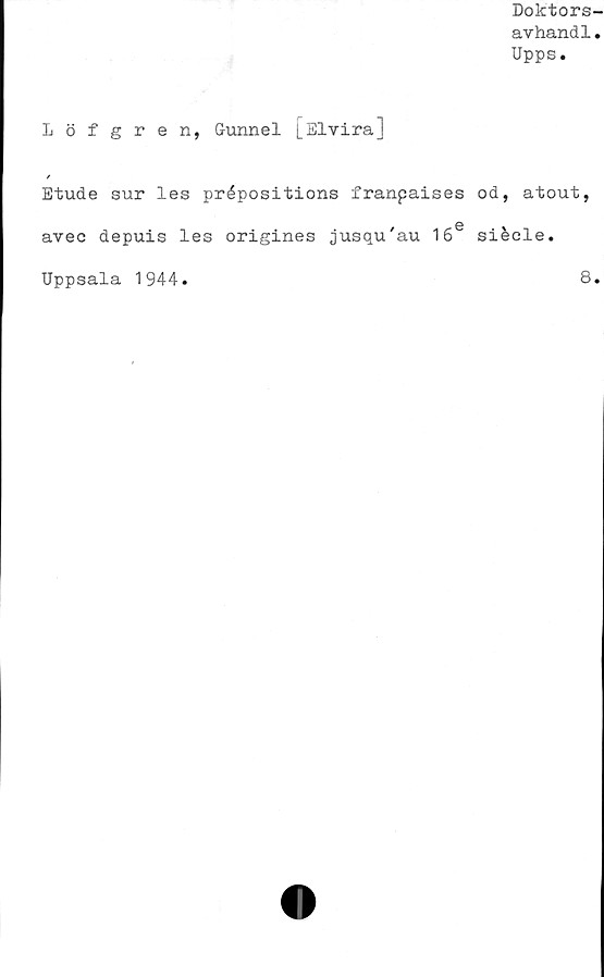  ﻿Doktors-
avhand1.
Upps.
Löfgren, Gunnel [Elvira]
/
Etude sur les prépositions franpaises od, atout,
©
avec depuis les origines jusqu'au 16 siéele.
Uppsala 1944.
8