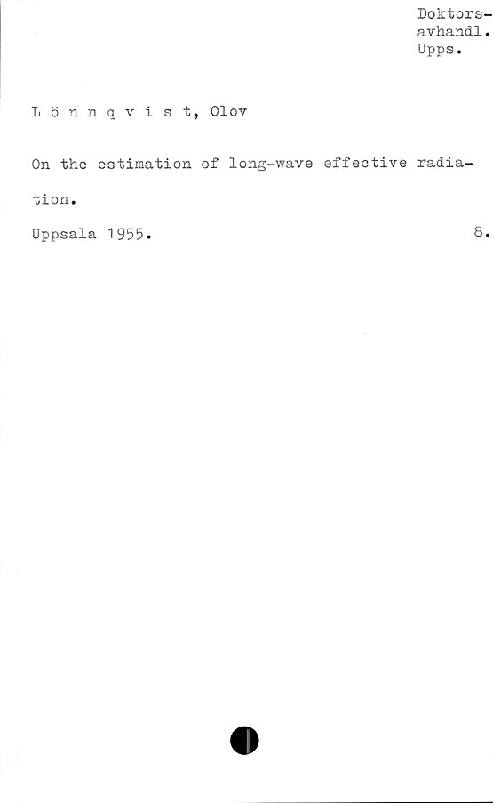  ﻿Doktors-
avhandl.
Upps.
Lönnqvist, Olov
On the estimation of long-wave effective radia-
tion.
Uppsala 1955
8.