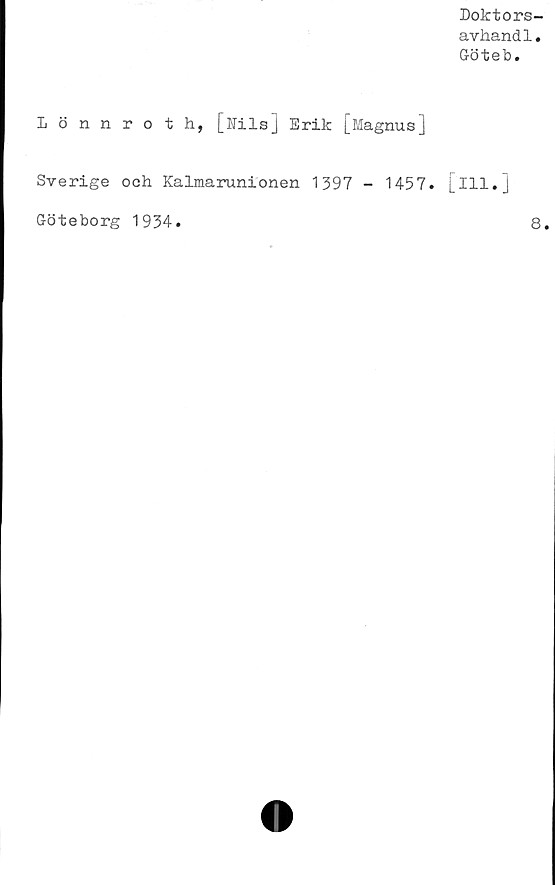  ﻿Doktors-
avhandl.
Göteb.
Lönnroth, [Nils] Erik [Magnus]
Sverige och Kalmarunionen 1397 - 1457. [ill.]
Göteborg 1934.
8