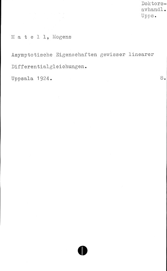  ﻿Doktors-
avhandl.
Upps.
Matell, Mogens
Asymptotische Eigenschaften gewisser linearer
Differentialgleichungen.
Uppsala 1924
8