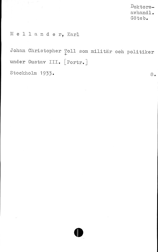  ﻿Mellander, Karl
Johan Christopher Toll som militär och
under Gustav III. [Portr.J
Doktors-
avhandl.
Göteb.
politiker
Stockholm 1933
8