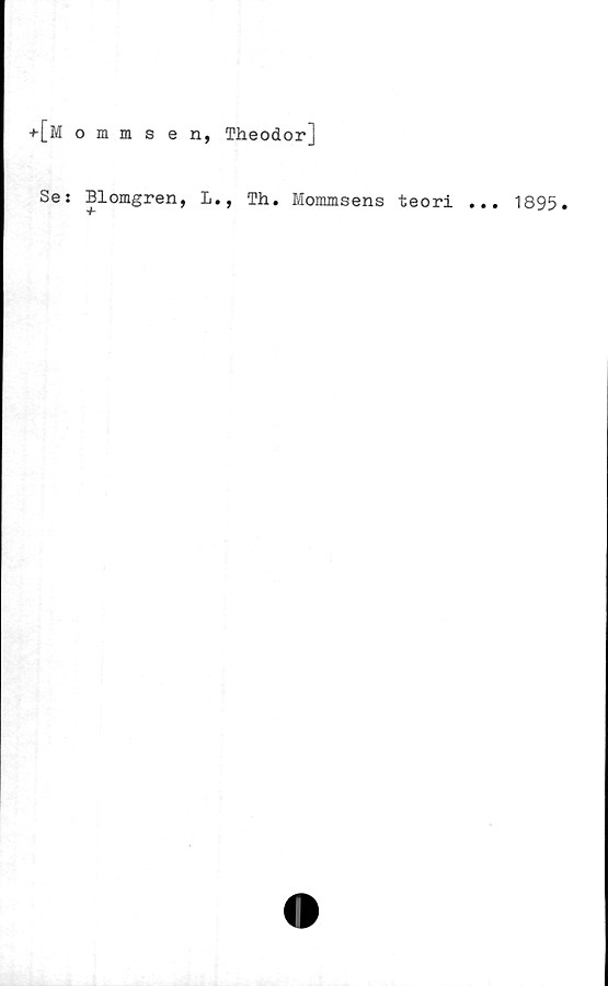  ﻿+[Mommsen, Theodor]
Se: Blomgren, L., Th. Mommsens teori ... 1895.