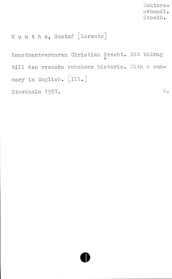  ﻿Doktors
avhandl
Stockh.
Munthe, Gustaf [Lorentz]
Konsthantverkaren Christian Precht.
+
till den svenska rokokons historia,
mary in English. [111.]
Ett bidrag
With a sum-
Stockholm 1957
8