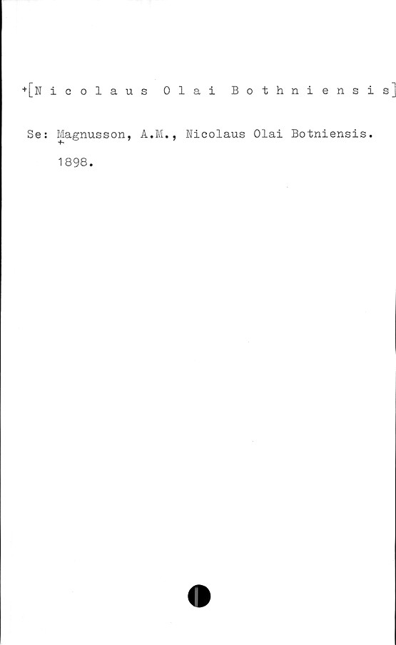  ﻿+ [n icolaus Olai Bothniensis
Se: Magnusson, A.M., Nicolaus Olai Botniensis.
1898.