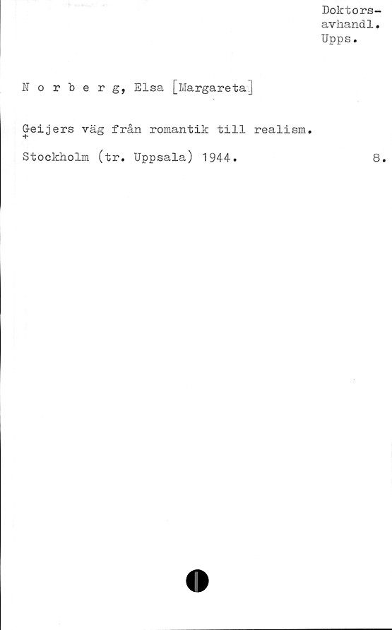  ﻿Doktors-
avkandl.
Upps.
Norberg, Elsa [Margareta]
G-eijers väg från romantik till realism
Stockholm (tr. Uppsala) 1944.
8