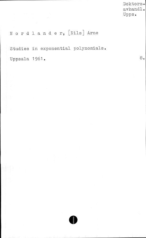  ﻿Doktors-
avhand1.
Upps.
Nordlander, [Nils] Arne
Studies in exponential polynomials.
Uppsala 1961.	8.