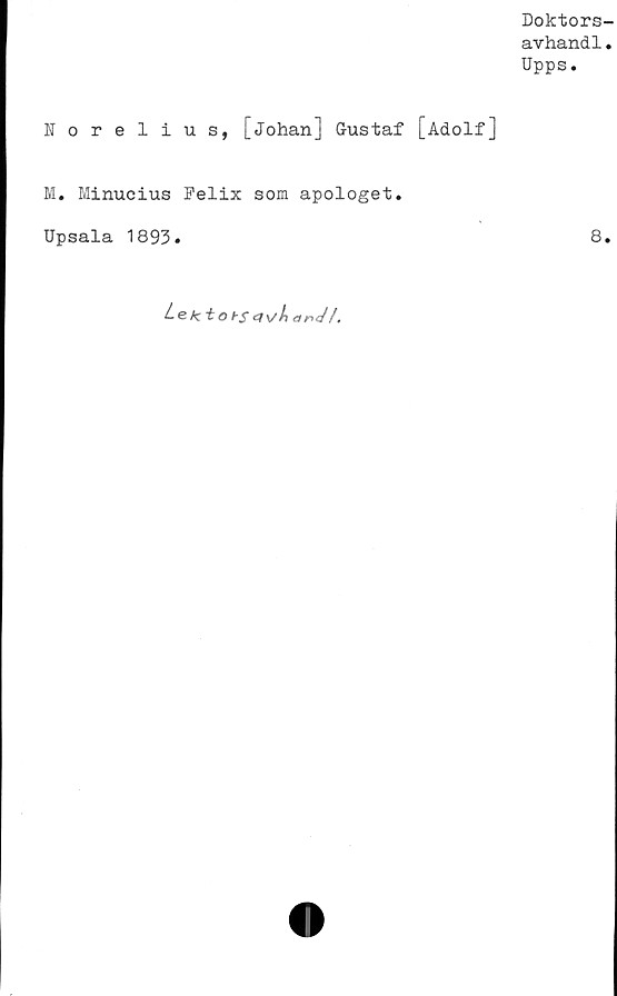  ﻿Doktors-
avhandl.
Upps.
Norelius, [Johan] Gustaf [Adolf]
M. Minucius Felix som apologet.
Upsala 1893»	8.
Lekiots 4	ar-J /.