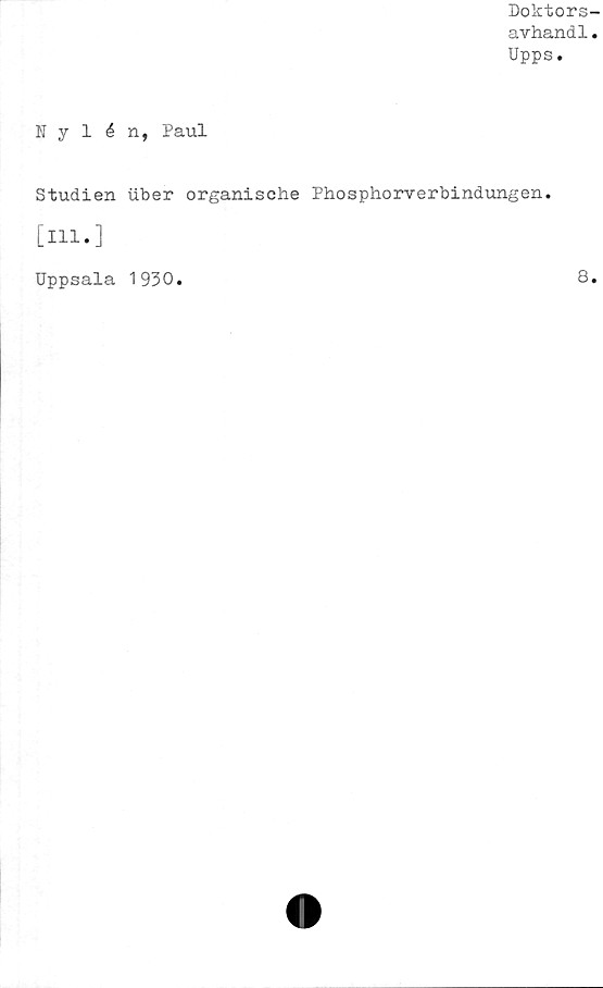  ﻿Doktors-
avhand1.
Upps.
Nylén, Paul
Studien uber organische Phosphorverbindungen.
[Hl.]
Uppsala 1930
8