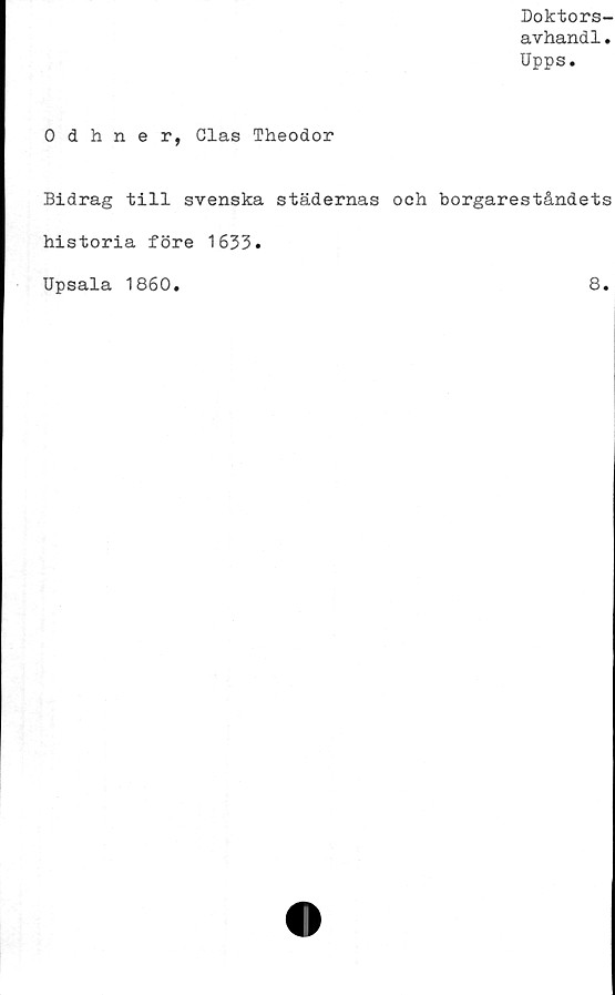  ﻿Doktors-
avhandl.
Upps.
0 dhner, Clas Theodor
Bidrag till svenska städernas och borgareståndets
historia före 1633.
Upsala 1860
8