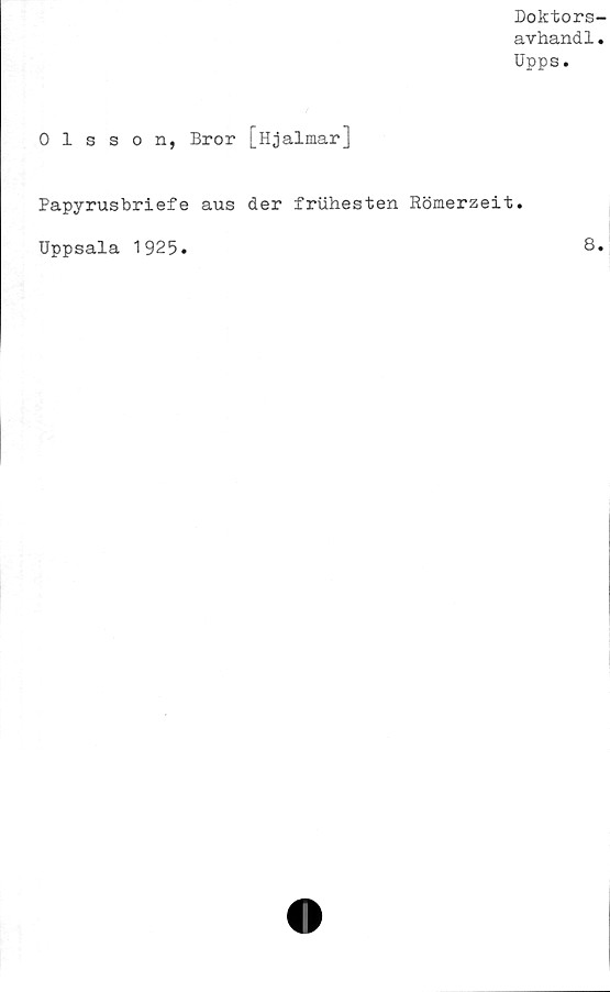  ﻿Doktors-
avhand1.
Upps.
Olsson, Bror [Hjalmar]
Papyrusbriefe aus der fruhesten Römerzeit.
Uppsala 1925.
8.