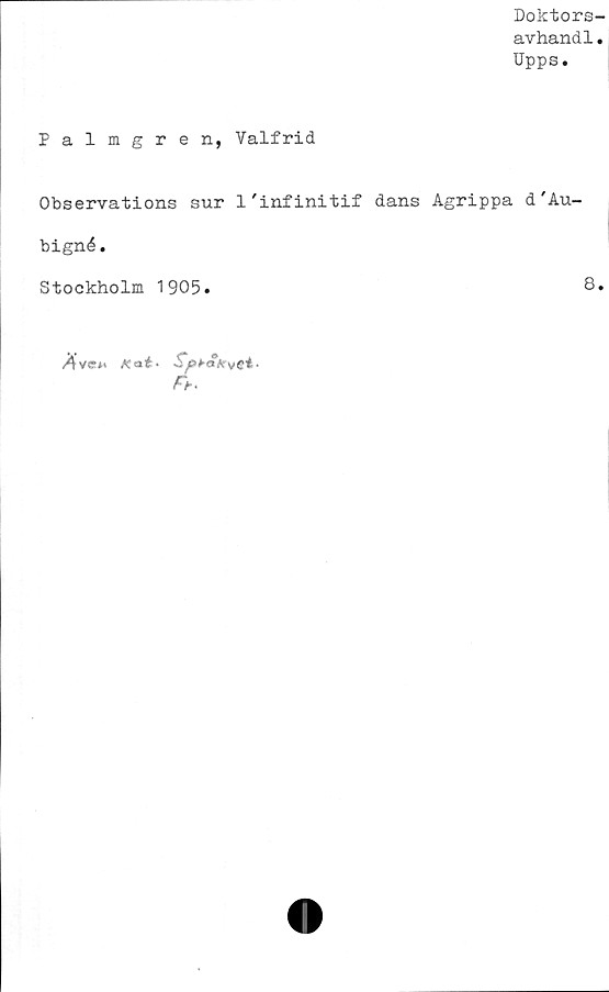  ﻿Doktors-
avhandl.
Upps.
Palmgren, Valfrid
Observations sur 1'infinitif dans Agrippa d'Au-
bigné.
Stockholm 1905.
ACaÉ-	■