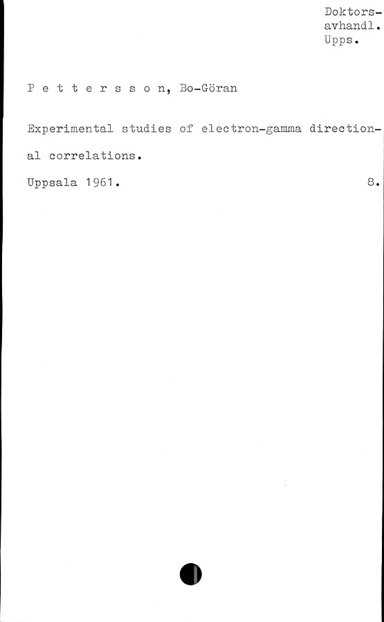  ﻿Doktors-
avhandl.
Upps.
Pettersson, Bo-Göran
Experimental studies of electron-gamma direction-
al correlations.
Uppsala 1961
8