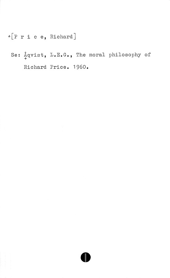  ﻿+ [p r i
Se: Åq-
+
c e, Richard]
ist, L.E.G., The moral philosophy of
Richard Price. 1960
