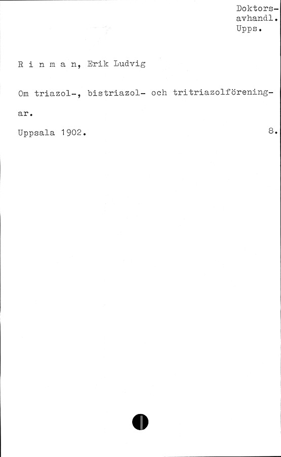  ﻿Doktors-
avhand1.
Upps.
Rinman, Erik Ludvig
Om triazol-, bistriazol- och tritriazolförening-
ar.
Uppsala 1902
8