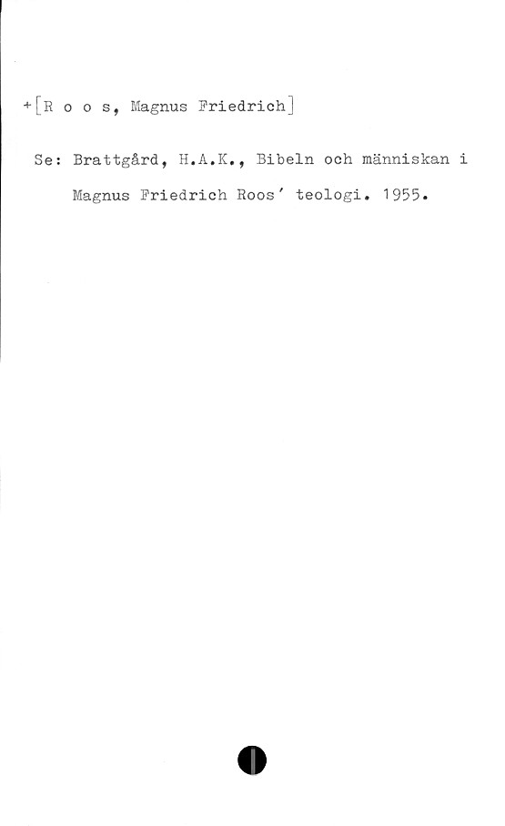  ﻿+[roos, Magnus FriedrichJ
Se: Brattgård, H.A.K., Bibeln och människan i
Magnus Friedrich Roos' teologi. 1955.