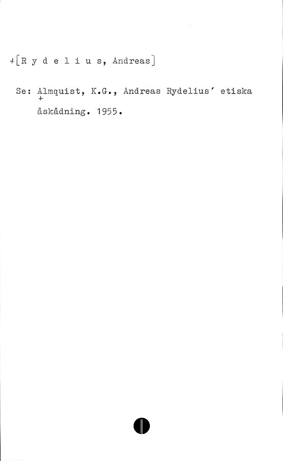  ﻿+[Rydelius, Andreas]
Se:
Almquist, K.G., Andreas Rydelius'
åskådning. 1955.
etiska