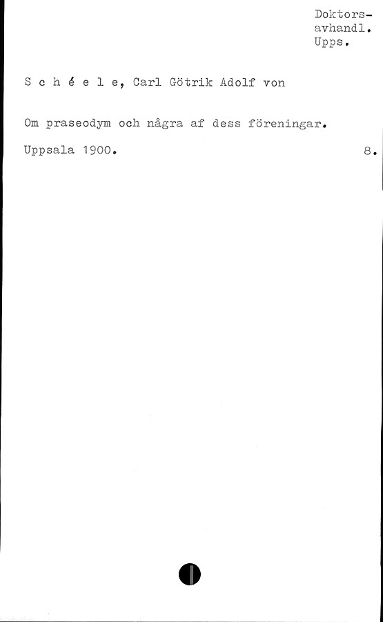  ﻿Doktors-
avhand1.
Upps.
Schéele, Carl G-ötrik Adolf von
Om praseodym ooh några af dess föreningar
Uppsala 1900.
8