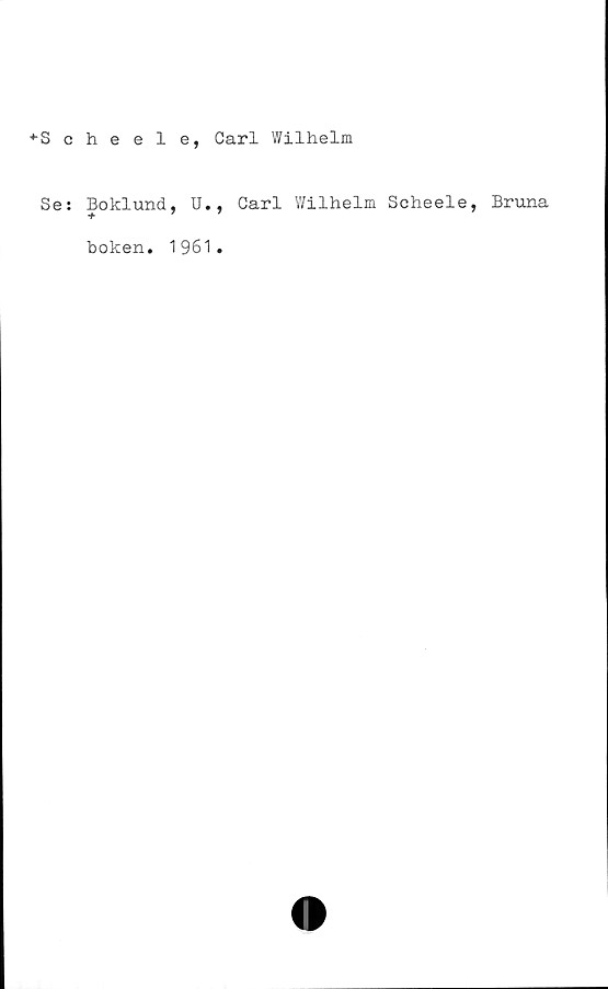  ﻿♦Scheele, Carl Wilhelm
Se: Boklund, U., Carl Wilhelm Scheele, Bruna
boken
1961