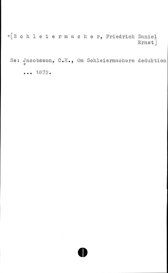  ﻿+[Schleiermacher, Friedrich Daniel
Ernst]
Se:
Jacobsson, C.H., Om Schleiermachers deduktion
+
... 1872.
