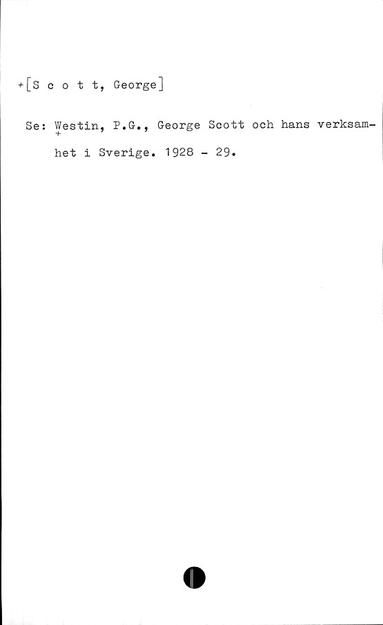 ﻿+ [scott, George]
Se:
Westin, P.G., George Soott och hans verksam-
het i Sverige. 1928 - 29.
