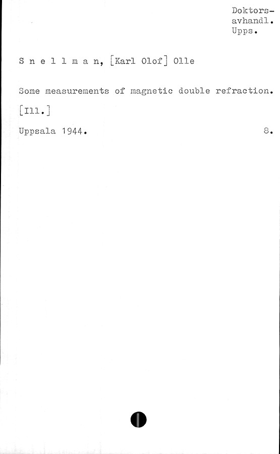  ﻿Doktors-
avhandl.
Upps.
Snellman, [Karl Olof] Olle
Some measurements of magnetic double refraction.
[Hl.]
Uppsala 1944
8