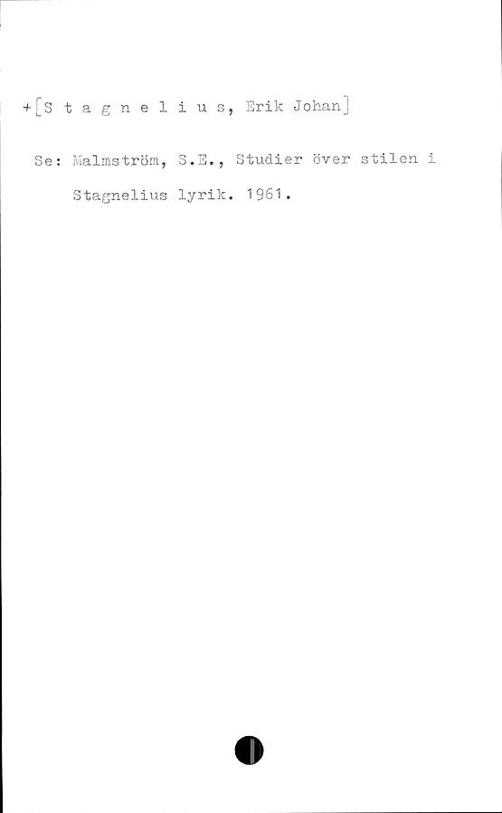  ﻿+[stagnelius, Erik Johan]
Se:
Malmström, S.E., Studier över stilen i
Stagnelius lyrik. 1961.