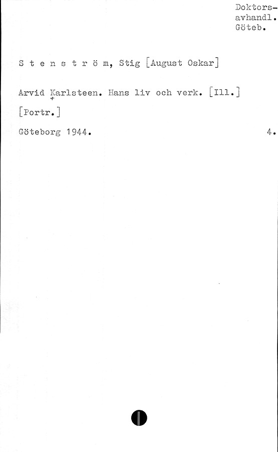 ﻿Stenström,
Doktors-
avhandl.
Göteb.
Stig [August Oskar]
Arvid Karlsteen. Hans liv oeh verk. [ill.]
■+
[Portr.]
Göteborg 1944.
4.