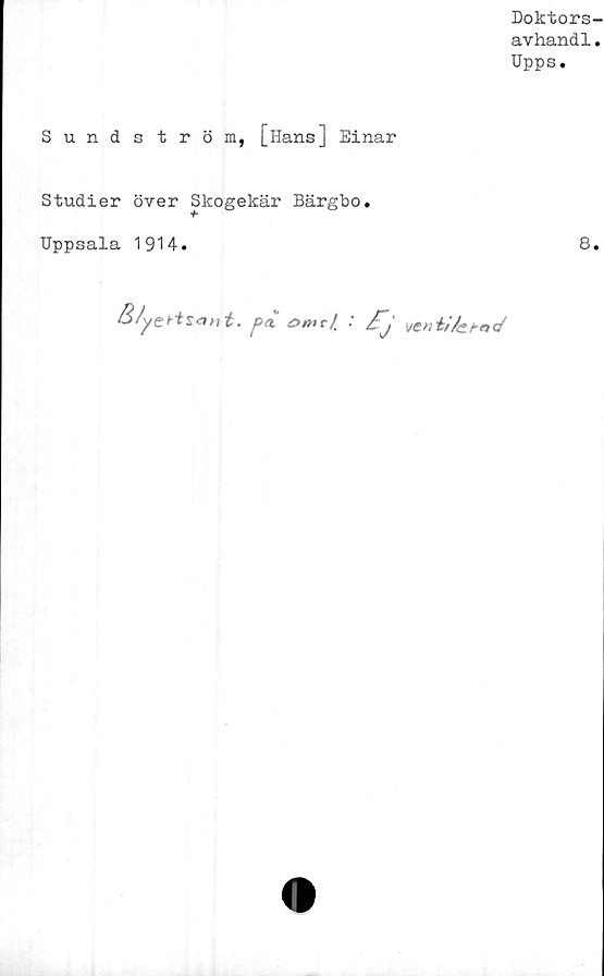  ﻿Doktors-
avhandl.
Upps.
Sundström, [Hans] Einar
Studier över Skogekär Bärgbo.
Uppsala 1914.
tt £>nte/_ ■
8.
ve» "kifetnd