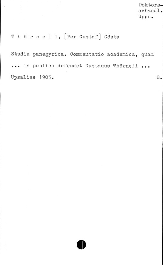  ﻿Doktors-
avhandl.
Upps.
Thörnell, [Per Gustaf] Gösta
Studia panegyriea. Commentatio academica,
... in publico defendet Gustauus Thörnell
Upsaliae 1905.
quam
8.
