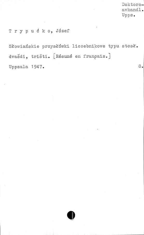  ﻿Trypudko, Jözef
SlowiaAskie przysidwki liczebnikowe typu stcs-l.
dvasdi, tristi. [Résumé en franpais.]
Uppsala 1947
8
