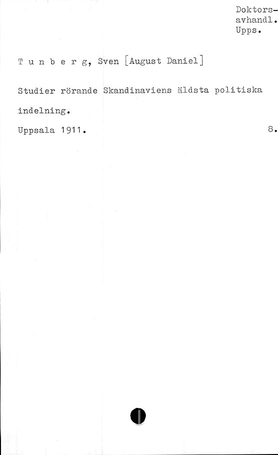 ﻿Doktors-
avhandl.
Upps.
Tunberg, Sven [August Daniel]
Studier rörande Skandinaviens äldsta politiska
indelning.
Uppsala 1911
8