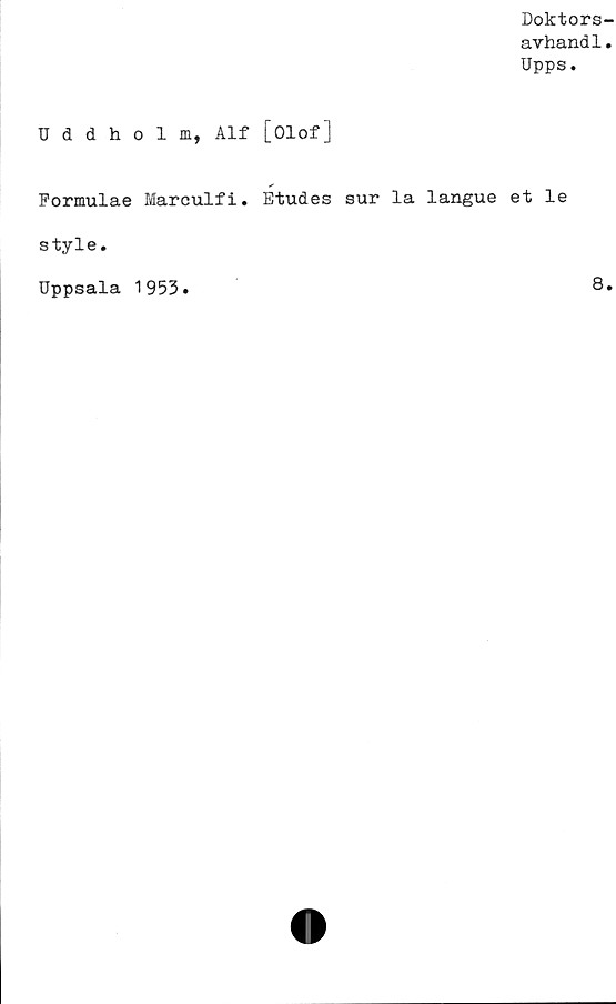  ﻿Doktors-
avhand1.
Upps.
Uddholm, Alf [Olof]
Pormulae Marculfi. Etudes sur la langue et le
style.
Uppsala 1953.
